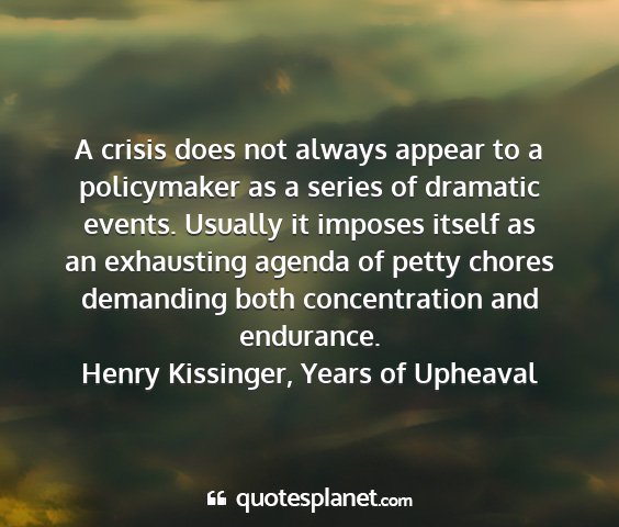 Henry kissinger, years of upheaval - a crisis does not always appear to a policymaker...