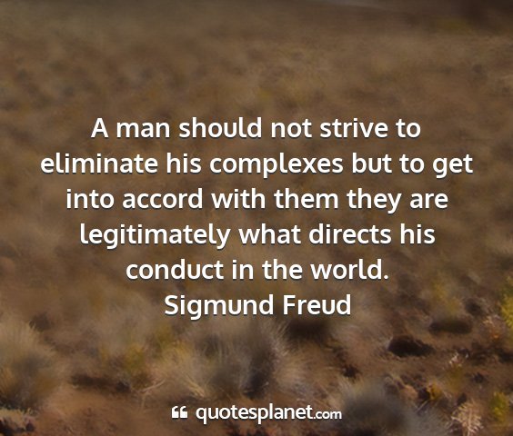 Sigmund freud - a man should not strive to eliminate his...