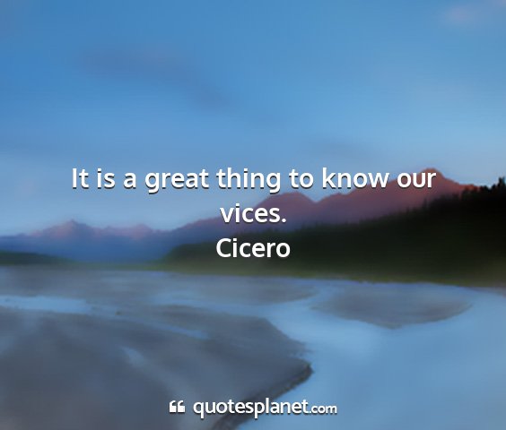 Cicero - it is a great thing to know our vices....