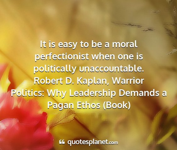 Robert d. kaplan, warrior politics: why leadership demands a pagan ethos (book) - it is easy to be a moral perfectionist when one...