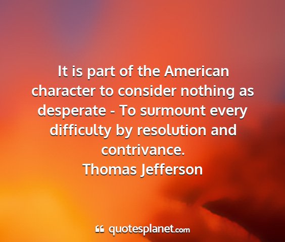 Thomas jefferson - it is part of the american character to consider...