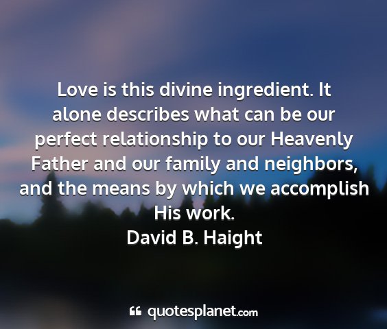 David b. haight - love is this divine ingredient. it alone...