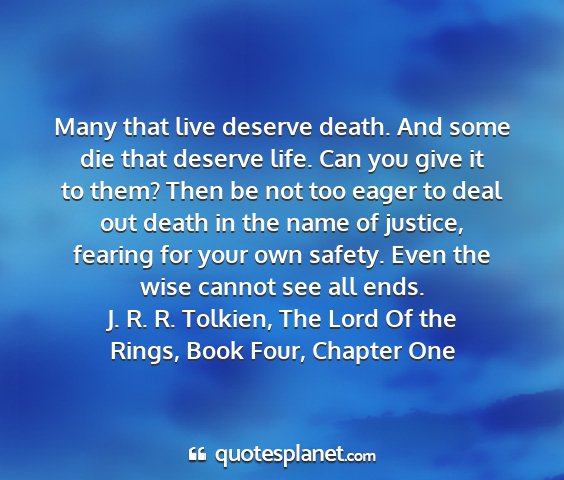 J. r. r. tolkien, the lord of the rings, book four, chapter one - many that live deserve death. and some die that...