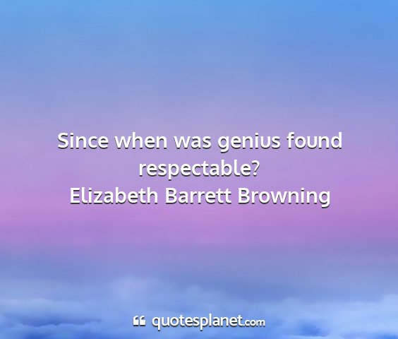 Elizabeth barrett browning - since when was genius found respectable?...