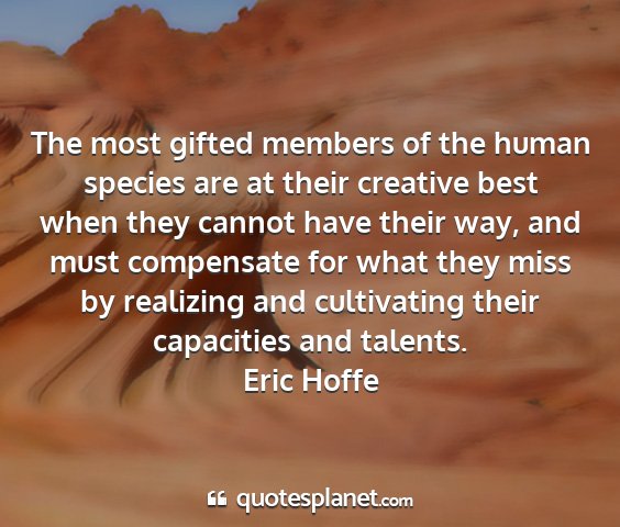 Eric hoffe - the most gifted members of the human species are...