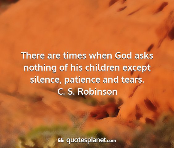 C. s. robinson - there are times when god asks nothing of his...