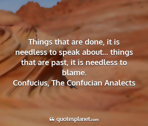 Confucius, the confucian analects - things that are done, it is needless to speak...
