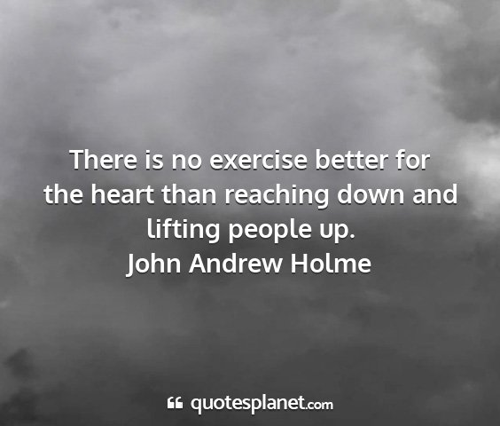 John andrew holme - there is no exercise better for the heart than...