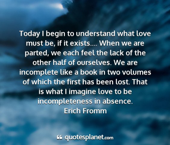 Erich fromm - today i begin to understand what love must be, if...