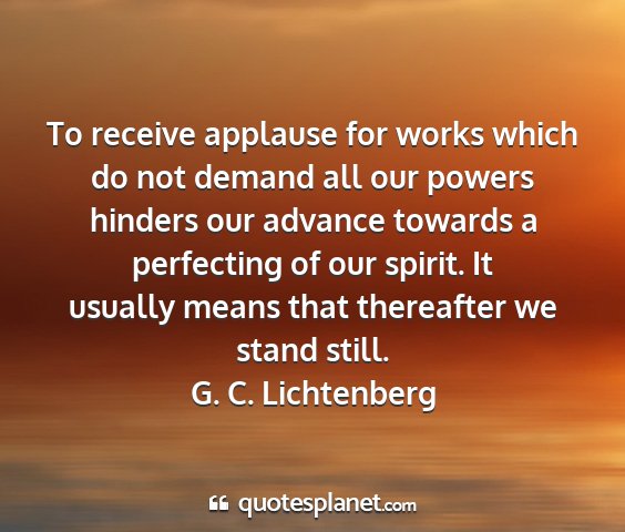 G. c. lichtenberg - to receive applause for works which do not demand...
