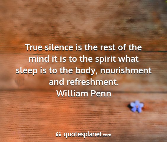 William penn - true silence is the rest of the mind it is to the...