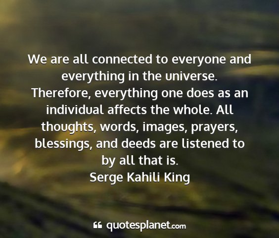 Serge kahili king - we are all connected to everyone and everything...