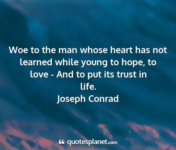 Joseph conrad - woe to the man whose heart has not learned while...