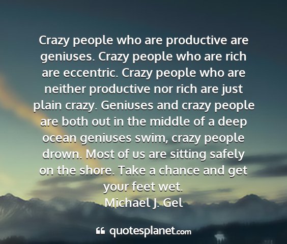 Michael j. gel - crazy people who are productive are geniuses....