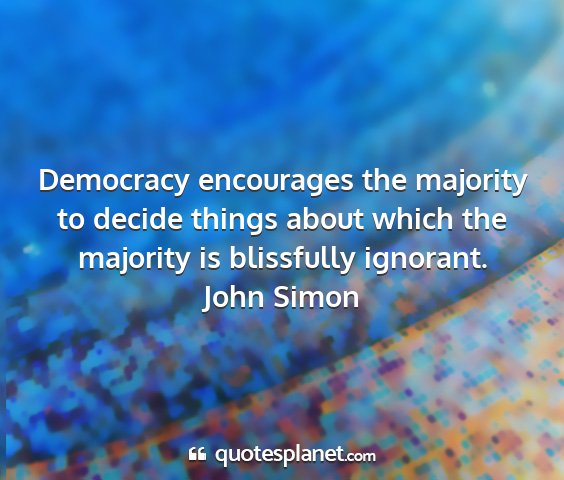 John simon - democracy encourages the majority to decide...