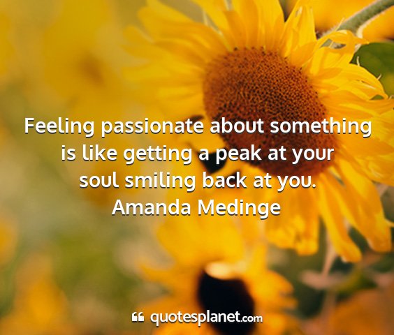 Amanda medinge - feeling passionate about something is like...