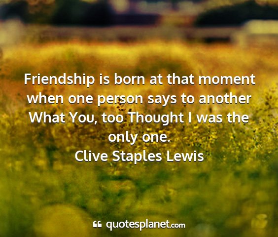 Clive staples lewis - friendship is born at that moment when one person...