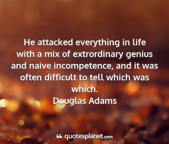 Douglas adams - he attacked everything in life with a mix of...