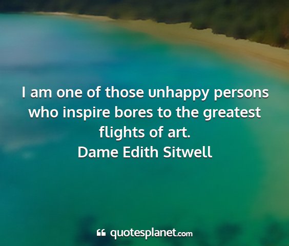Dame edith sitwell - i am one of those unhappy persons who inspire...