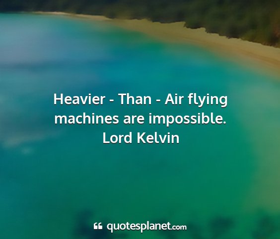 Lord kelvin - heavier - than - air flying machines are...