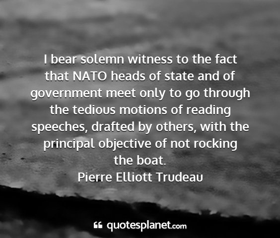 Pierre elliott trudeau - i bear solemn witness to the fact that nato heads...