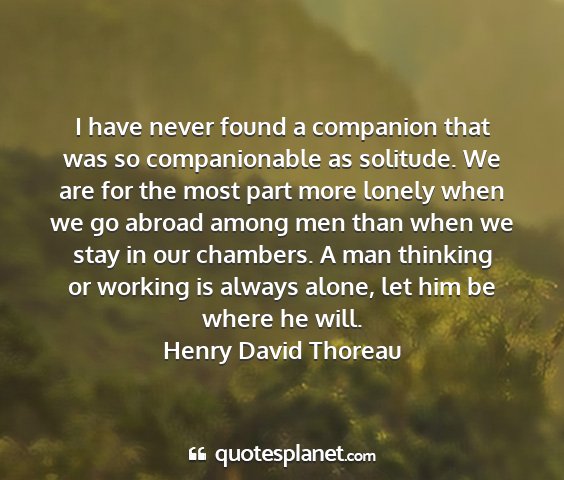 Henry david thoreau - i have never found a companion that was so...