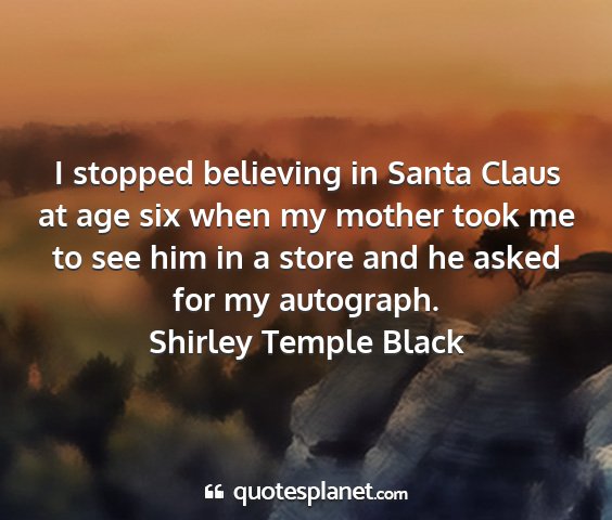 Shirley temple black - i stopped believing in santa claus at age six...